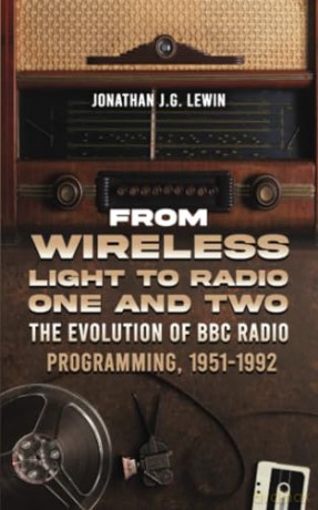 From Wireless Light to Radio One and Two: The Evolution of BBC Radio Programming, 1951-1992 - Jonathan J.G. Lewin [KSIĄŻKA]
