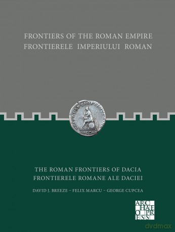 Frontiers of the Roman Empire: The Roman Frontiers of Dacia: Frontierele Imperiului Roman: Frontierele romane ale Daciei - David J. Breeze [KSIĄŻKA]