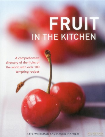Fruit in the Kitchen: A Comprehensive Directory of the Fruits of the World With over 100 Tempting Recipes - Kate Whiteman [KSIĄŻKA]
