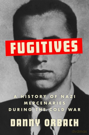 Fugitives: A History of Nazi Mercenaries During the Cold War - Danny Orbach [KSIĄŻKA]