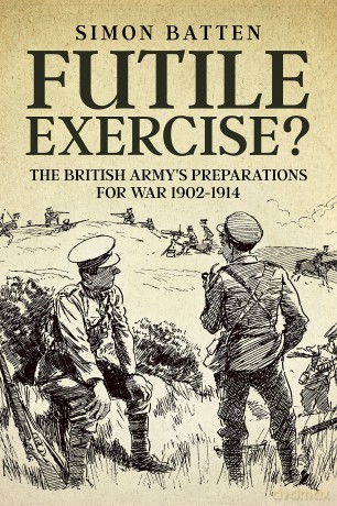Futile Exercise: The British Army's Preparations for War 1902-1914 - Simon Batten [KSIĄŻKA]