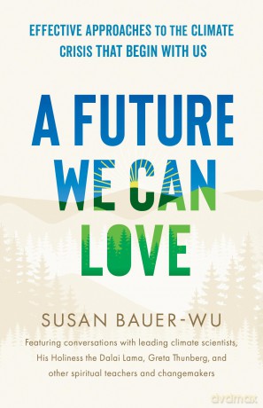 Future We Can Love,A: Effective Approaches to the Climate Crisis That Begin with Us - Susan Bauer-Wu [KSIĄŻKA]