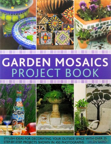 Garden Mosaics Project Book: Stylish Ideas for Decorating Your Outside Space with Over 400 Stunning Photographs and 25 Step-By-Step Projects - Helen Baird [KSIĄŻKA]