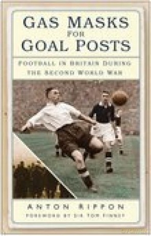 Gas Masks for Goal Posts: Football in Britain During the Second World War - Anton Rippon [KSIĄŻKA]