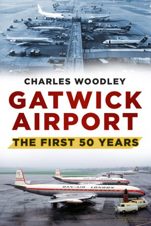 Gatwick Airport: The First Fifty Years: The First 50 Years - Charles Woodley [KSIĄŻKA]