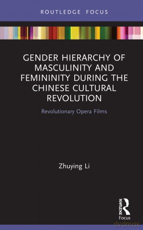 Gender Hierarchy of Masculinity and Femininity during the Chinese Cultural Revolution: Revolutionary Opera Films (Focus on Global Gender and Sexuality) - Zhuying Li [KSIĄŻKA]