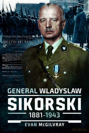 General Wladyslaw Sikorski, 1881-1943: The Life and Controversial Death of Poland's Leader in Exile - Evan McGilvray [KSIĄŻKA]