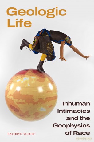 Geologic Life: Inhuman Intimacies and the Geophysics of Race - Kathryn Yusoff [KSIĄŻKA]