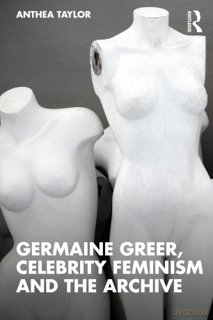 Germaine Greer, Celebrity Feminism and the Archive - Anthea Taylor [KSIĄŻKA]