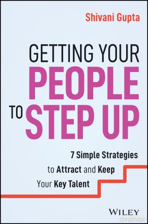 Getting Your People to Step Up: 7 Simple Strategies to Attract and Keep Your Key Talent - Shivani Gupta [KSIĄŻKA]