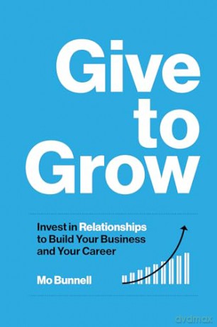 Give to Grow: Invest in Relationships to Build Your Business and Your Career - Mo Bunnell [KSIĄŻKA]