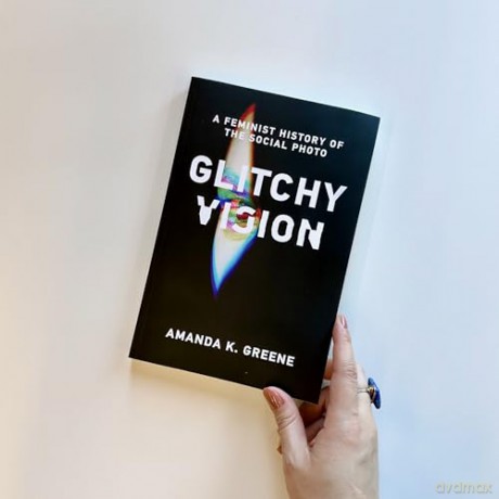 Glitchy Vision: A Feminist History of the Social Photo - Amanda K. Greene [KSIĄŻKA]