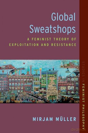 Global Sweatshops: A Feminist Theory of Exploitation and Resistance (Studies in Feminist Philosophy) - Mirjam Müller [KSIĄŻKA]