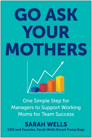 Go Ask Your Mothers: One Simple Step for Managers to Support Working Moms for Team Success - Sarah Wells [KSIĄŻKA]