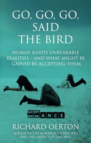 Go, Go, Go, Said the Bird: Human kind's unbearable realities - and what might be gained by accepting them - Richard Oerton [KSIĄŻKA]