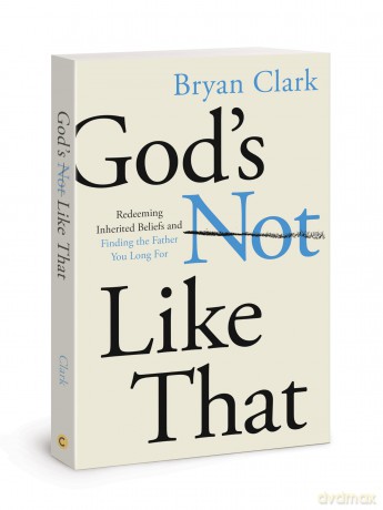 God's Not Like That: Redeeming Inherited Beliefs and Finding the Father You Long For - Bryan Clark [KSIĄŻKA]