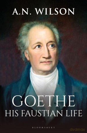 Goethe: His Faustian Life - The Extraordinary Story of Modern Germany, a Troubled Genius and the Poem that Made Our World - A. N. Wilson [KSIĄŻKA]