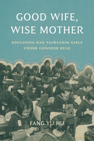 Good Wife, Wise Mother: Educating Han Taiwanese Girls under Japanese Rule (Taiwan and the World) - Fang Yu Hu [KSIĄŻKA]