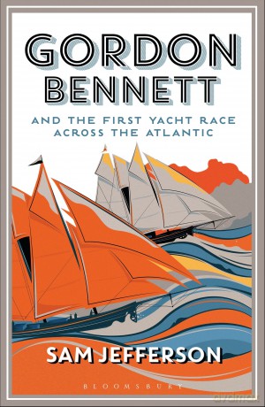 Gordon Bennett and the First Yacht Race Across the Atlantic - Sam Jefferson [KSIĄŻKA]