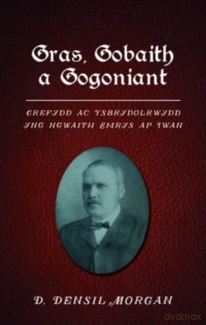 Gras, Gobaith a Gogoniant: Crefydd ac Ysbrydolrwydd yng ngwaith Emrys ap Iwan - D. Densil Morgan [KSIĄŻKA]