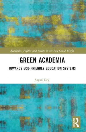 Green Academia: Towards Eco-Friendly Education Systems (Academics, Politics and Society in the Post-Covid World) - Sayan Dey [KSIĄŻKA]