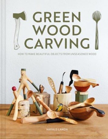 Green Wood Carving: How to Make Beautiful Objects from Unseasoned Wood - Harald Lamon [KSIĄŻKA]