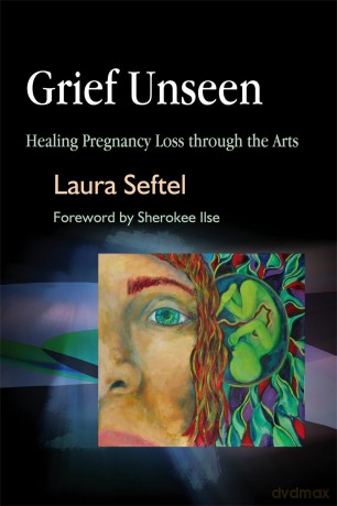 Grief Unseen: Healing Pregnancy Loss through the Arts - Laura Seftel [KSIĄŻKA]