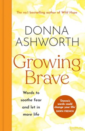 Growing Brave: Words to soothe fear and let in more life: THE PERFECT CHRISTMAS GIFT - Donna Ashworth [KSIĄŻKA]
