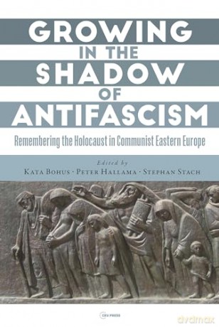 Growing in the Shadow of Antifascism: Remembering the Holocaust in Communist Eastern Europe: Remembering the Holocaust in State-Socialist Eastern Europe - Kata Bohus [KSIĄŻKA]