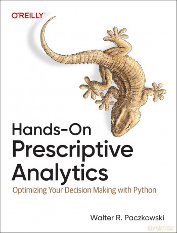 Hands-On Prescriptive Analytics: Optimizing Your Decision Making with Python - Walter R Paczkowski [KSIĄŻKA]