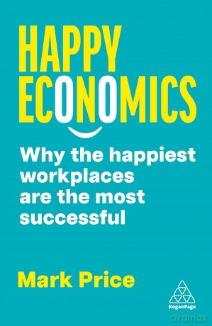 Happy Economics: Why the Happiest Workplaces are the Most Successful - Mark Price [KSIĄŻKA]
