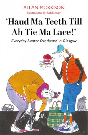 Haud Ma Teeth Till Ah Tie Ma Lace!: Everyday Banter Overheard in Glasgow - Allan Morrison [KSIĄŻKA]