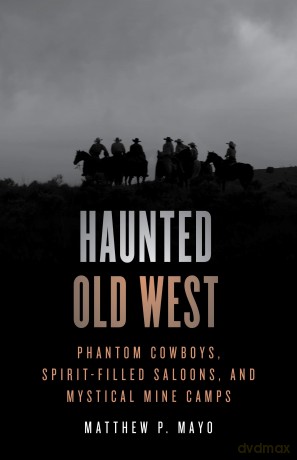 Haunted Old West: Phantom Cowboys, Spirit-Filled Saloons, and Mystical Mine Camps - Matthew Mayo [KSIĄŻKA]