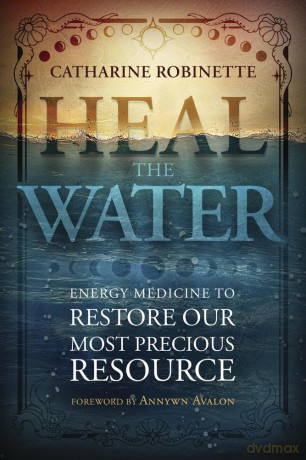 Heal the Water: Energy Medicine to Restore Our Most Precious Resource - Catharine Robinette [KSIĄŻKA]