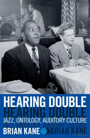 Hearing Double: Jazz, Ontology, Auditory Culture - Brian Kane [KSIĄŻKA]