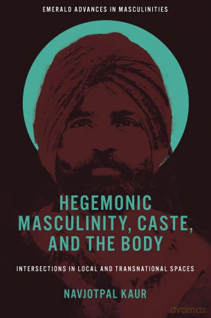 Hegemonic Masculinity, Caste, and the Body: Intersections in Local and Transnational Spaces (Emerald Advances in Masculinities) - Navjotpal Kaur [KSIĄŻKA]