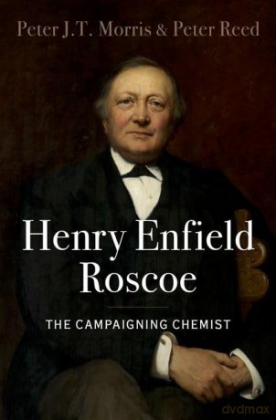 Henry Enfield Roscoe: The Campaigning Chemist - Peter J.T. Morris [KSIĄŻKA]