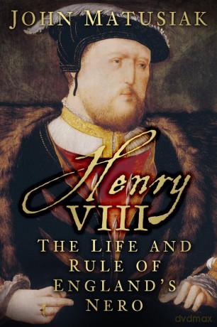 Henry VIII: The Life and Rule of England's Nero - John Matusiak [KSIĄŻKA]