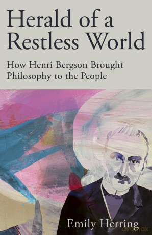 Herald of a Restless World: How Henri Bergson Brought Philosophy to the People - Emily Herring [KSIĄŻKA]