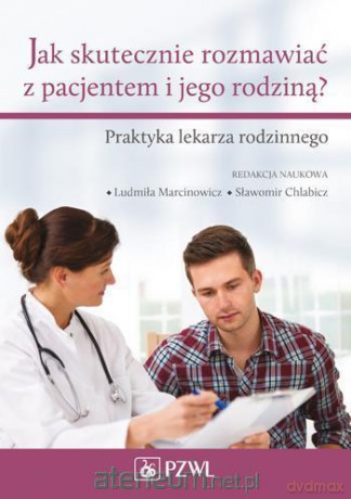 Jak skutecznie rozmawiać z pacjentem i jego.. [KSIĄŻKA]