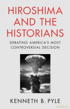 Hiroshima and the Historians: Debating America's Most Controversial Decision - Kenneth B. Pyle [KSIĄŻKA]