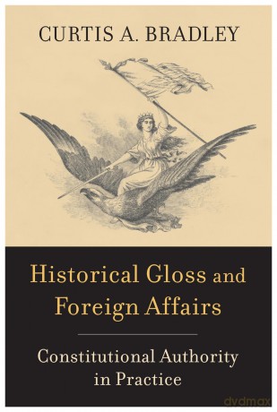Historical Gloss and Foreign Affairs: Constitutional Authority in Practice - Curtis A. Bradley [KSIĄŻKA]