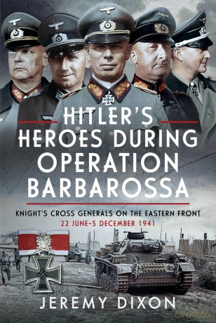 Hitler's Heroes During Operation Barbarossa: Knight's Cross Generals on the Eastern Front, 22 June-5 December 1941 - Jeremy Dixon [KSIĄŻKA]