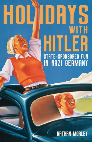 Holidays with Hitler: State-sponsored Fun in Nazi Germany - Nathan Morley [KSIĄŻKA]