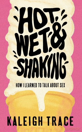 Hot, Wet, and Shaking: How I Learned To Talk About Sex - Kaleigh Trace [KSIĄŻKA]
