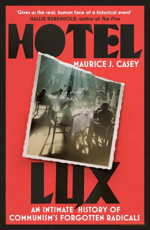 Hotel Lux: An Intimate History of Communism's Forgotten Radicals - Maurice J Casey [KSIĄŻKA]