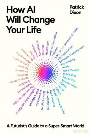 How AI Will Change Your Life: A Futurist's Guide to a Super-Smart World - Patrick Dixon [KSIĄŻKA]