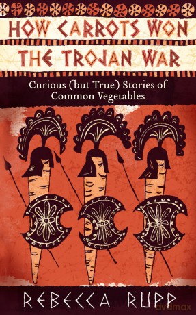How Carrots Won the Trojan War: Curious (but True) Stories of Common Vegetables - Rebecca Rupp [KSIĄŻKA]
