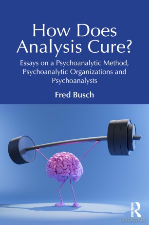 How Does Analysis Cure: Essays on a Psychoanalytic Method, Psychoanalytic Organizations and Psychoanalysts - Fred Busch [KSIĄŻKA]