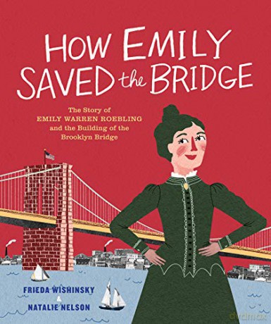 How Emily Saved the Bridge: The Story of Emily Warren Roebling and the Building of the Brooklyn Bridge - Frieda Wishinsky [KSIĄŻKA]